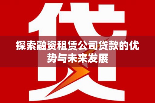 大连探索融资租赁公司贷款的优势与未来发展