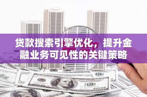 大连贷款搜索引擎优化，提升金融业务可见性的关键策略