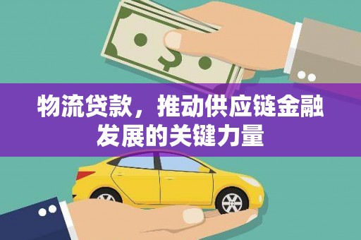 大连物流贷款，推动供应链金融发展的关键力量