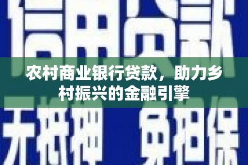 大连农村商业银行贷款，助力乡村振兴的金融引擎