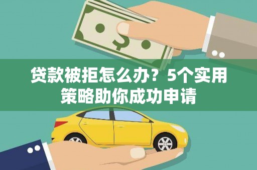 大连贷款被拒怎么办？5个实用策略助你成功申请