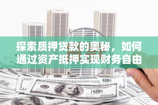 大连探索质押贷款的奥秘，如何通过资产抵押实现财务自由