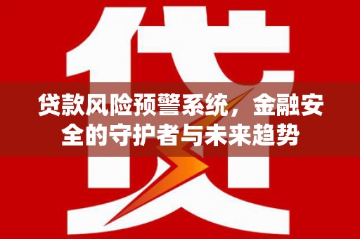 大连贷款风险预警系统，金融安全的守护者与未来趋势