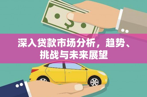 大连深入贷款市场分析，趋势、挑战与未来展望