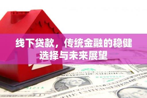 大连线下贷款，传统金融的稳健选择与未来展望