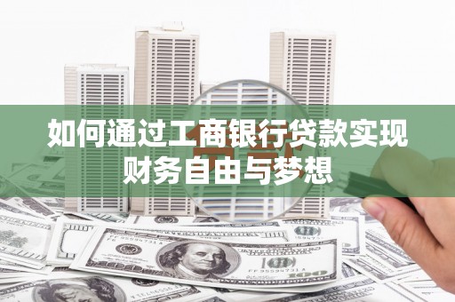 大连如何通过工商银行贷款实现财务自由与梦想