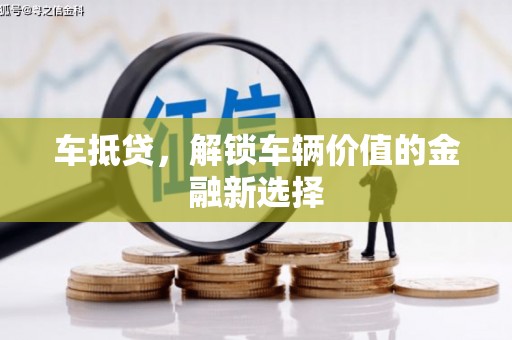 大连车抵贷，解锁车辆价值的金融新选择