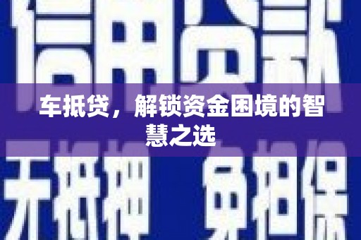 大连车抵贷，解锁资金困境的智慧之选