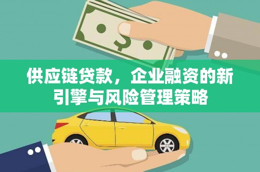 大连供应链贷款，企业融资的新引擎与风险管理策略