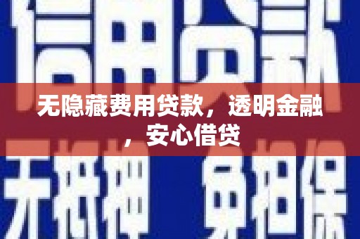 大连无隐藏费用贷款，透明金融，安心借贷