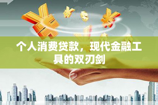 大连个人消费贷款，现代金融工具的双刃剑