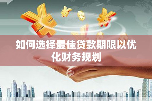 大连如何选择最佳贷款期限以优化财务规划