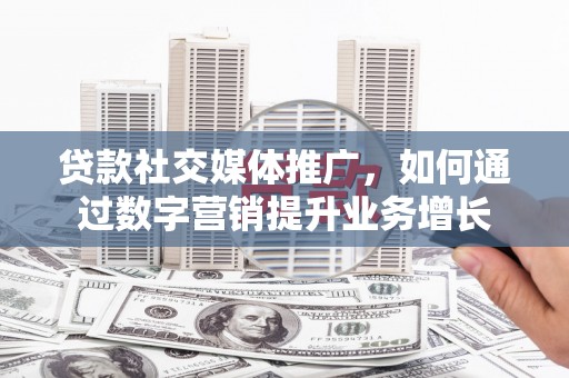 大连贷款社交媒体推广，如何通过数字营销提升业务增长