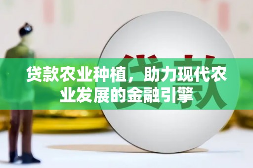 大连贷款农业种植，助力现代农业发展的金融引擎