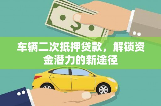 大连车辆二次抵押贷款，解锁资金潜力的新途径