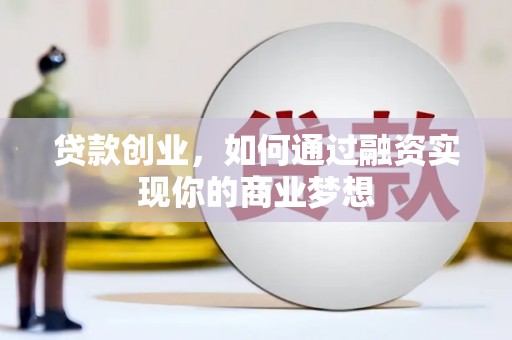 大连贷款创业，如何通过融资实现你的商业梦想