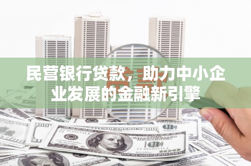 大连民营银行贷款，助力中小企业发展的金融新引擎