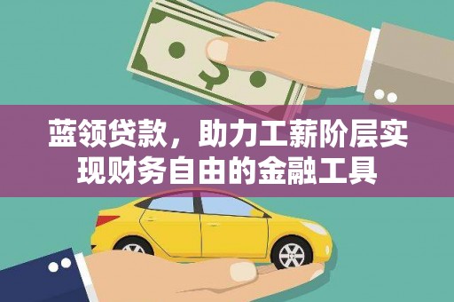 大连蓝领贷款，助力工薪阶层实现财务自由的金融工具