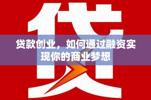 大连贷款创业，如何通过融资实现你的商业梦想