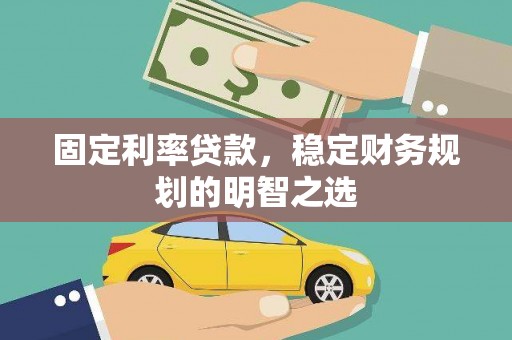 大连固定利率贷款，稳定财务规划的明智之选