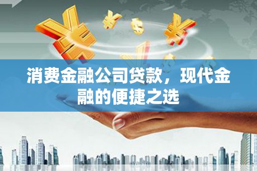 大连消费金融公司贷款，现代金融的便捷之选